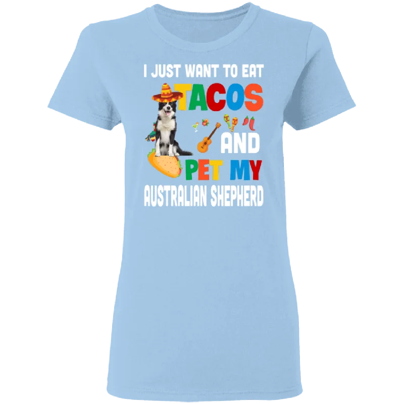 I Just Want To Eat Tacos And Pet My Australian Shepherd Mexican Gifts Ladies T-Shirt Basic T-Shirt Crew Neck Short Sleeve