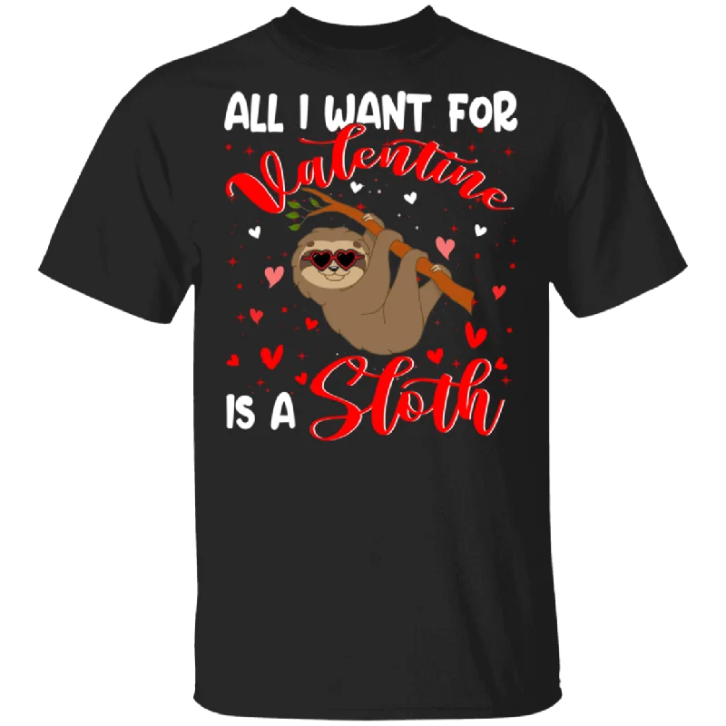 All I Want For Valentine Is A Sloth T-Shirt Anti-Shrink Durable Soft