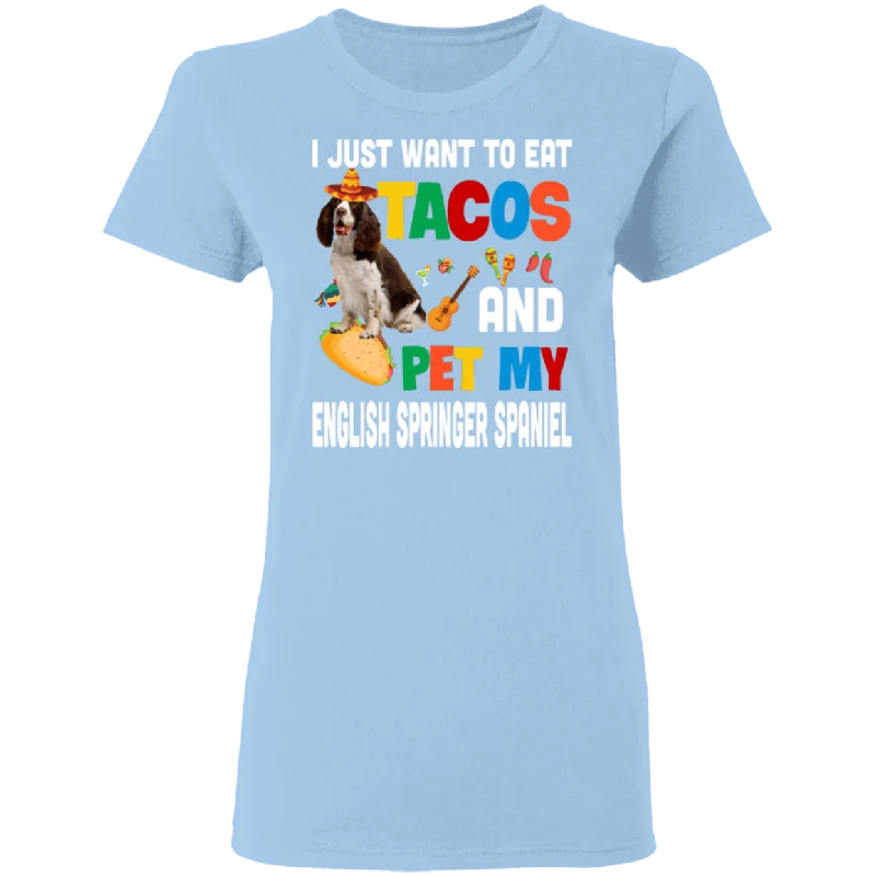 I Just Want To Eat Tacos And Pet My English Springer Spaniel Mexican Gifts Ladies T-Shirt Thin T-Shirt Open Front Quick Dry